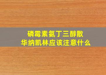 磷霉素氨丁三醇散 华纳凯林应该注意什么